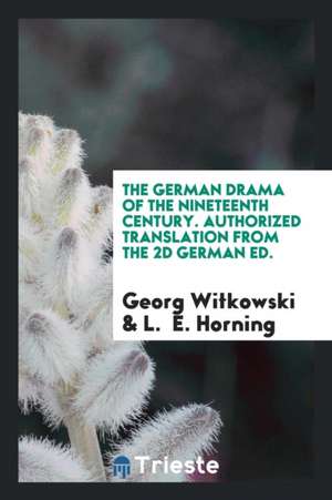 The German Drama of the Nineteenth Century. Authorized Translation from the 2D German Ed. de Georg Witkowski