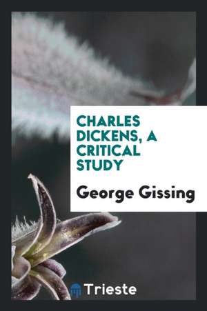 Charles Dickens, a Critical Study de George Gissing