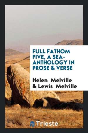 Full Fathom Five, a Sea-Anthology in Prose & Verse de Helen Melville