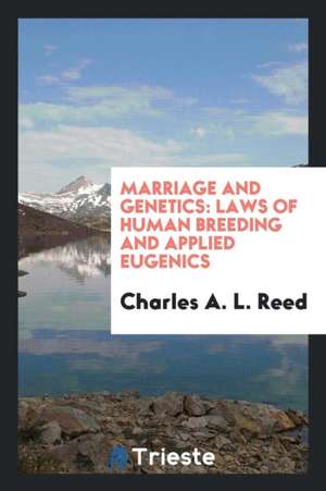 Marriage and Genetics: Laws of Human Breeding and Applied Eugenics de Charles A. L. Reed