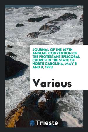 Journal of the 107th Annual Convention of the Protestant Episcopal Church in the State of North Carolina, May 8 and 9, 1923 de Various