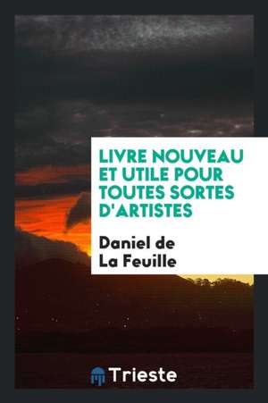 Livre Nouveau Et Utile Pour Toutes Sortes d'Artistes de Daniel De La Feuille