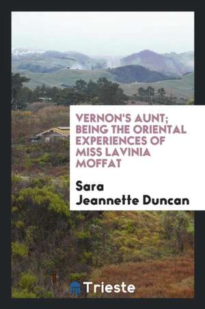 Vernon's Aunt; Being the Oriental Experiences of Miss Lavinia Moffat de Sara Jeannette Duncan