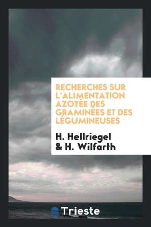 Recherches Sur l'Alimentation Azotée Des Graminées Et Des Légumineuses de H. Hellriegel