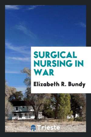 Surgical Nursing in War de Elizabeth R. Bundy