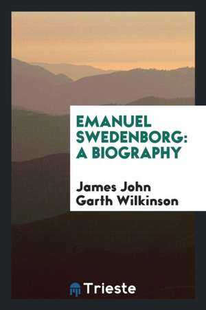 Emanuel Swedenborg: A Biography de James John Garth Wilkinson