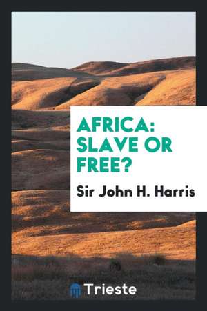 Africa: Slave or Free? de Sir John H. Harris