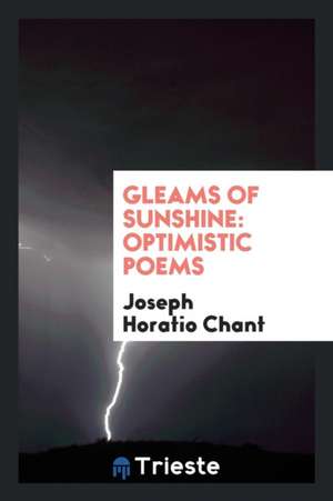 Gleams of Sunshine: Optimistic Poems de Joseph Horatio Chant