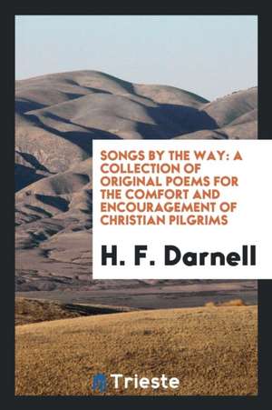 Songs by the Way: A Collection of Original Poems for the Comfort and Encouragement of Christian Pilgrims de H. F. Darnell