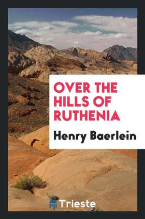 Over the Hills of Ruthenia de Henry Baerlein