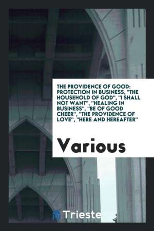 The Providence of Good: Protection in Business, the Household of God, I Shall Not Want, Healing in Business, Be of Good Cheer, the Providence de Various