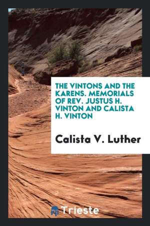 The Vintons and the Karens. Memorials of Rev. Justus H. Vinton and Calista H. Vinton de Calista V. Luther