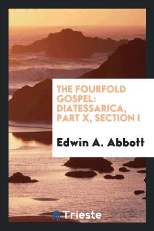 The Fourfold Gospel: Diatessarica, Part X, Section I de Edwin A. Abbott