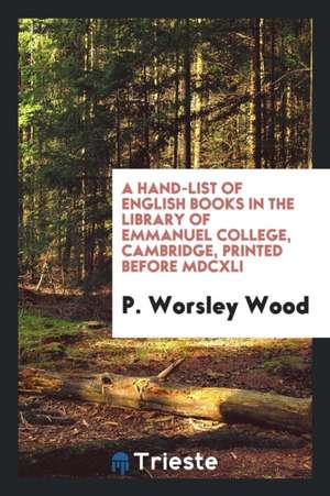 A Hand-List of English Books in the Library of Emmanuel College, Cambridge, Printed Before MDCXLI de P. Worsley Wood