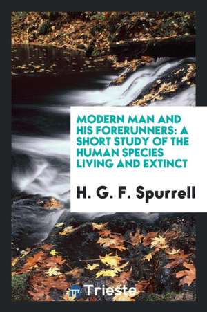 Modern Man and His Forerunners: A Short Study of the Human Species Living and Extinct de H. G. F. Spurrell