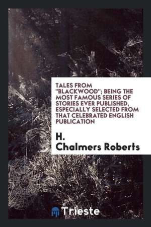 Tales from Blackwood; Being the Most Famous Series of Stories Ever Published, Especially Selected from That Celebrated English Publication de H. Chalmers Roberts