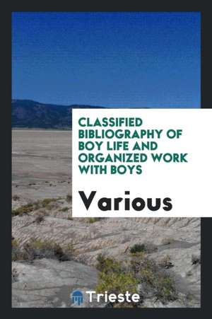 Classified Bibliography of Boy Life and Organized Work with Boys de Various