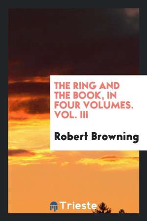 The Ring and the Book, in Four Volumes. Vol. III de Robert Browning