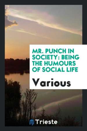 Mr. Punch in Society: Being the Humours of Social Life de Various