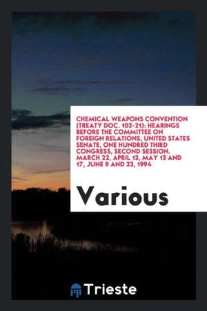 Chemical Weapons Convention (Treaty Doc. 103-21): Hearings Before the Committee on Foreign Relations, United States Senate, One Hundred Third Congress de Committee On Foreign Relations