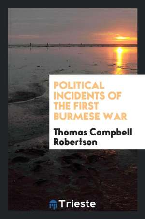 Political Incidents of the First Burmese War de Thomas Campbell Robertson