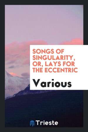 Songs of Singularity, Or, Lays for the Eccentric de Various