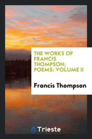 The Works of Francis Thompson; Poems: Volume II de Francis Thompson