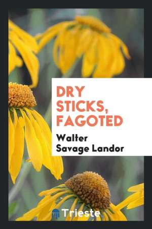 Dry Sticks, Fagoted de Walter Savage Landor