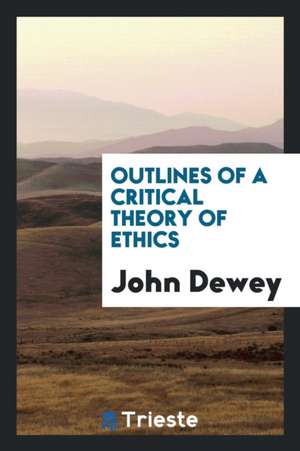 Outlines of a Critical Theory of Ethics de John Dewey