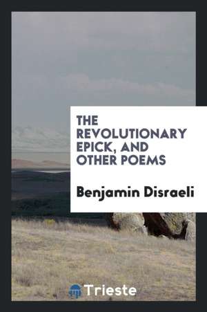 The Revolutionary Epick, and Other Poems de Benjamin Disraeli