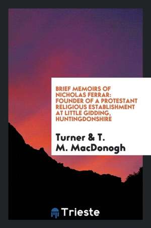 Brief Memoirs of Nicholas Ferrar: Founder of a Protestant Religious Establishment at Little Gidding, Huntingdonshire de Turner