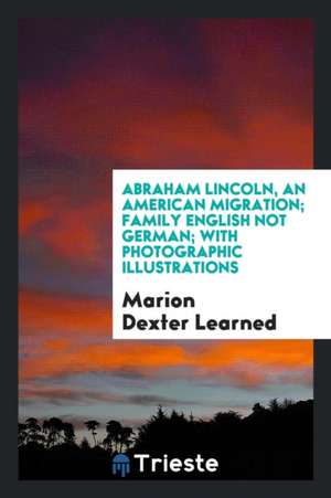 Abraham Lincoln, an American Migration; Family English Not German; With Photographic Illustrations de Marion Dexter Learned