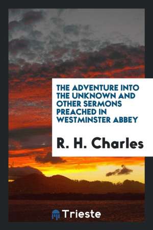 The Adventure Into the Unknown, and Other Sermons Preached in Westminster Abbey de R. H. Charles