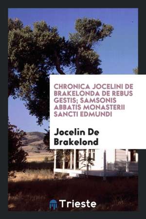 Chronica Jocelini de Brakelonda de Rebus Gestis; Samsonis Abbatis Monasterii Sancti Edmundi de Jocelin de Brakelond