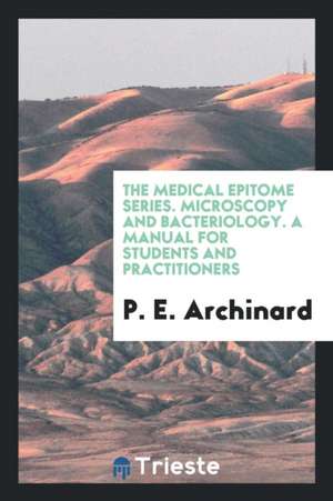 The Medical Epitome Series. Microscopy and Bacteriology. a Manual for Students and Practitioners de P. E. Archinard