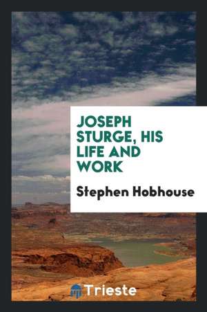 Joseph Sturge, His Life and Work de Stephen Hobhouse