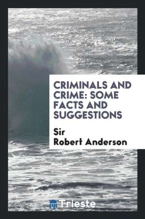 Criminals and Crime: Some Facts and Suggestions de Sir Robert Anderson