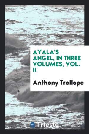 Ayala's Angel, in Three Volumes, Vol. II de Anthony Trollope