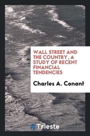 Wall Street and the Country, a Study of Recent Tendencies de Charles A. Conant