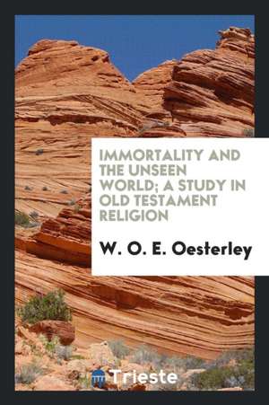 Immortality and the Unseen World; A Study in Old Testament Religion de W. O. E. Oesterley