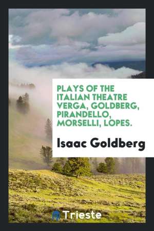 Plays of the Italian Theatre Verga, Goldberg, Pirandello, Morselli, Lopes. de Isaac Goldberg