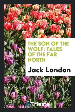 The Son of the Wolf: Tales of the Far North de Jack London