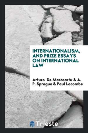 Internationalism, and Prize Essays on International Law de Arturo De Marcoartu