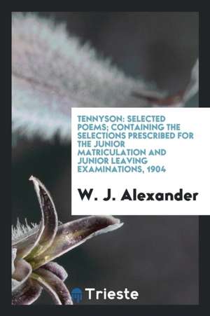 Tennyson: Selected Poems; Containing the Selections Prescribed for the Junior Matriculation and Junior Leaving Examinations, 190 de Wj Alexander