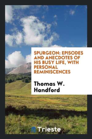 Spurgeon: Episodes and Anecdotes of His Busy Life, with Personal Reminiscences de Thomas W. Handford