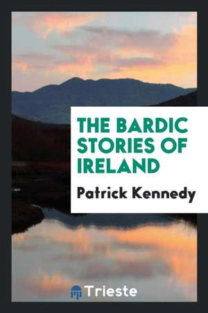 The Bardic Stories of Ireland de Patrick Kennedy