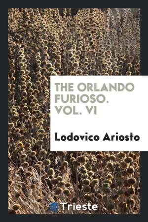 The Orlando Furioso. Vol. VI de Lodovico Ariosto