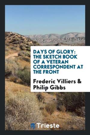 Days of Glory: The Sketch Book of a Veteran Correspondent at the Front de Frederic Villiers