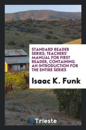 Standard Reader Series; Teachers' Manual for First Reader, Containing an Introduction for the Entire Series de Isaac K. Funk
