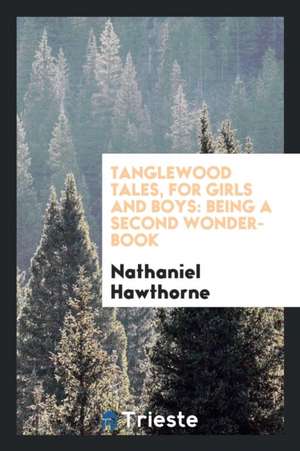 Tanglewood Tales, for Girls and Boys: Being a Second Wonder-Book de Nathaniel Hawthorne